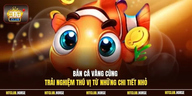 Bắn cá vàng cùng trải nghiệm thú vị từ những chi tiết nhỏ