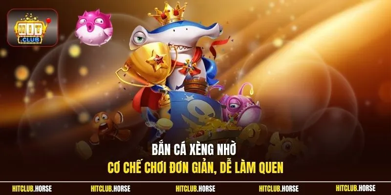Bắn cá xèng nhờ cơ chế chơi đơn giản, dễ làm quen