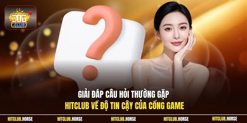 Giải đáp câu hỏi thường gặp HITCLUB về độ tin cậy của cổng game