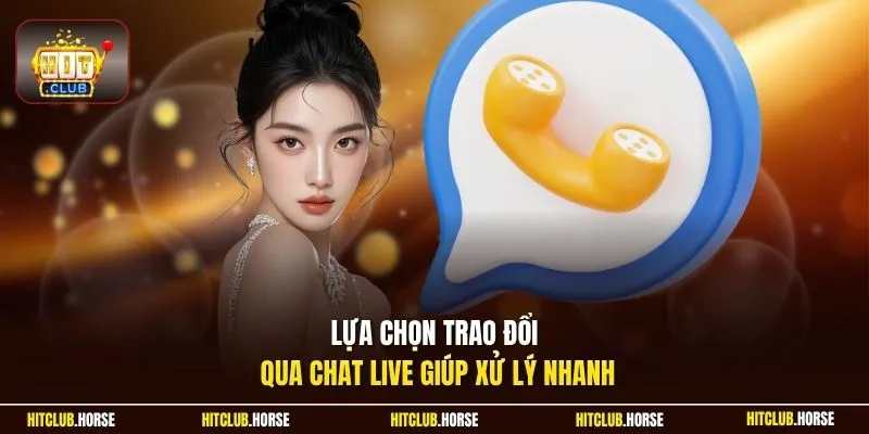 Lựa chọn trao đổi qua chat live giúp xử lý nhanh