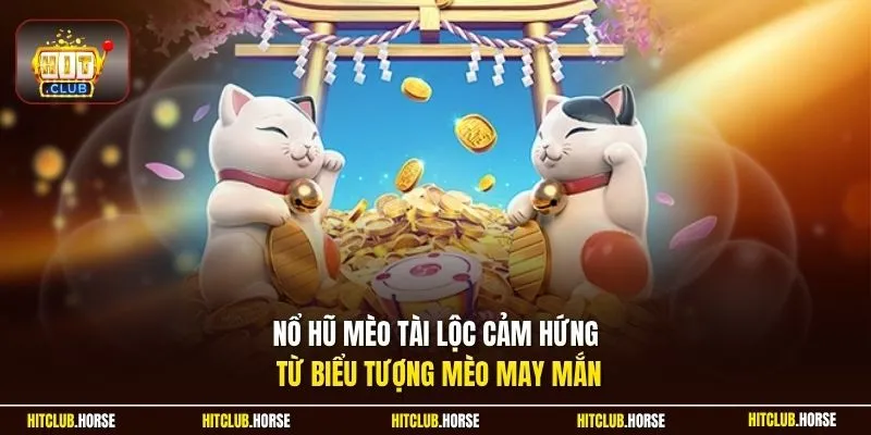Nổ hũ mèo tài lộc cảm hứng từ biểu tượng mèo may mắn