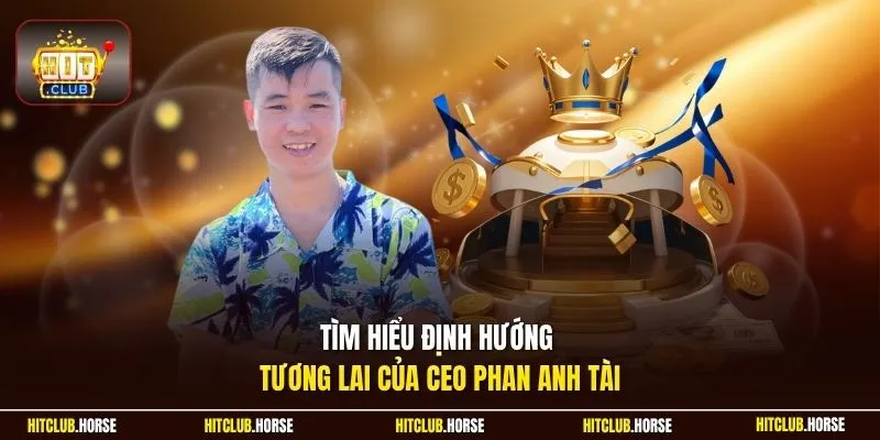 Tìm hiểu định hướng tương lai của CEO Phan Anh Tài